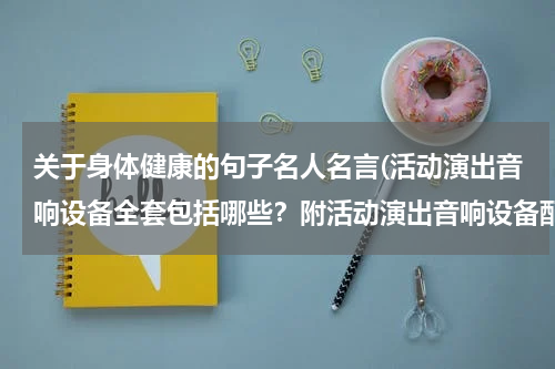 关于身体健康的句子名人名言(活动演出音响设备全套包括哪些？附活动演出音响设备配置方案)