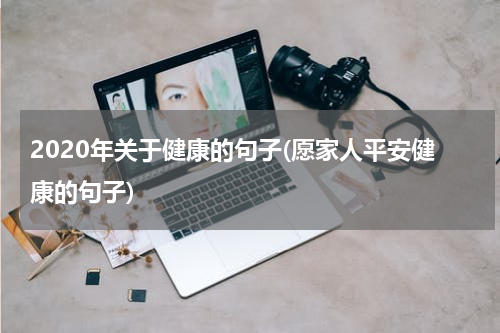 2020年关于健康的句子(愿家人平安健康的句子)