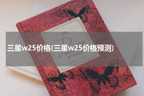 三星w25价格(三星w25价格预测)