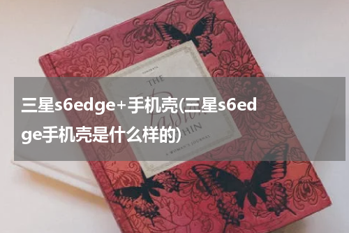 三星s6edge+手机壳(三星s6edge手机壳是什么样的)
